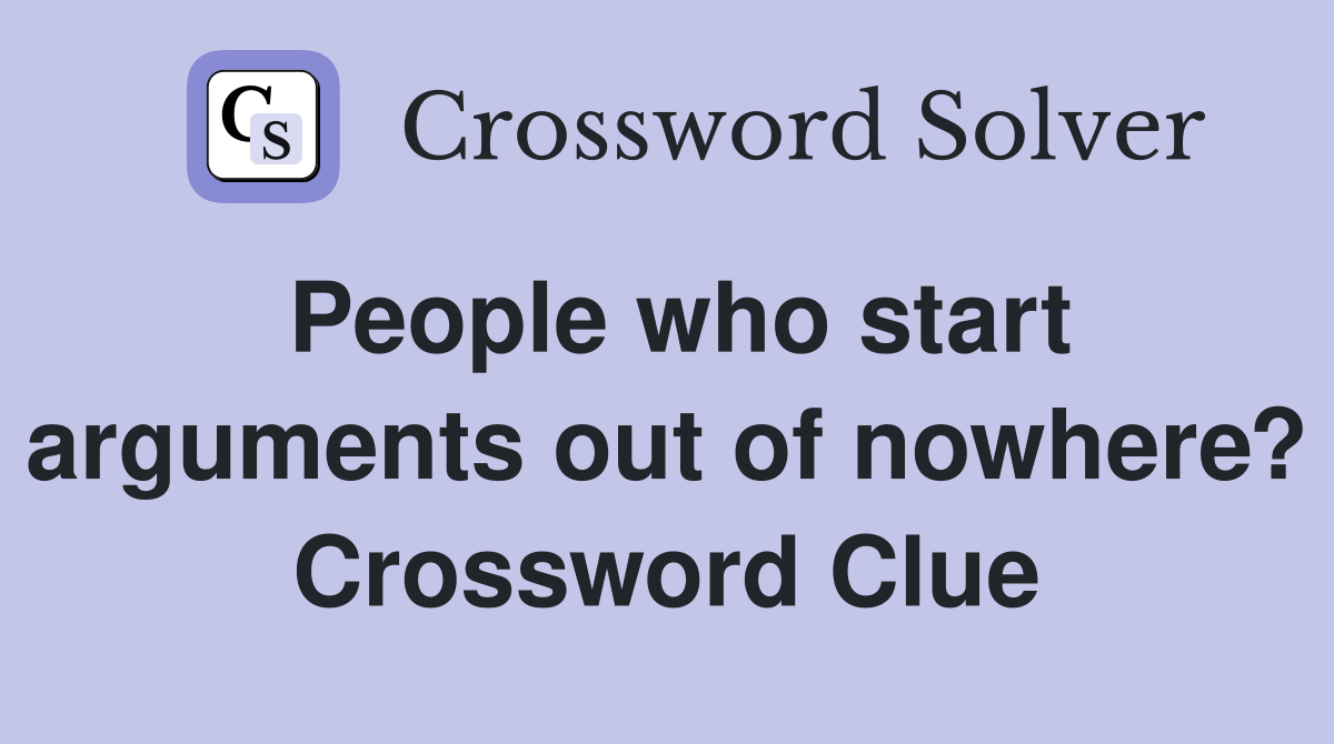 People who start arguments out of nowhere? Crossword Clue