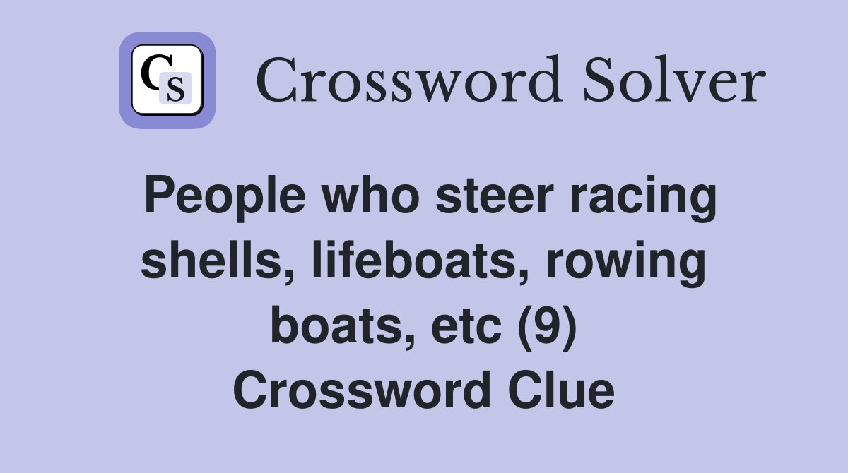 People who steer racing shells, lifeboats, rowing boats, etc (9) Crossword Clue