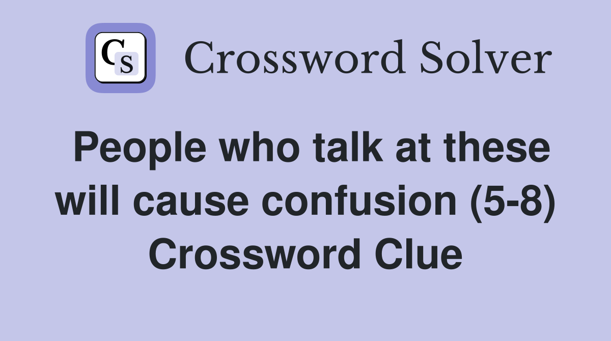 People who talk at these will cause confusion (5-8) Crossword Clue