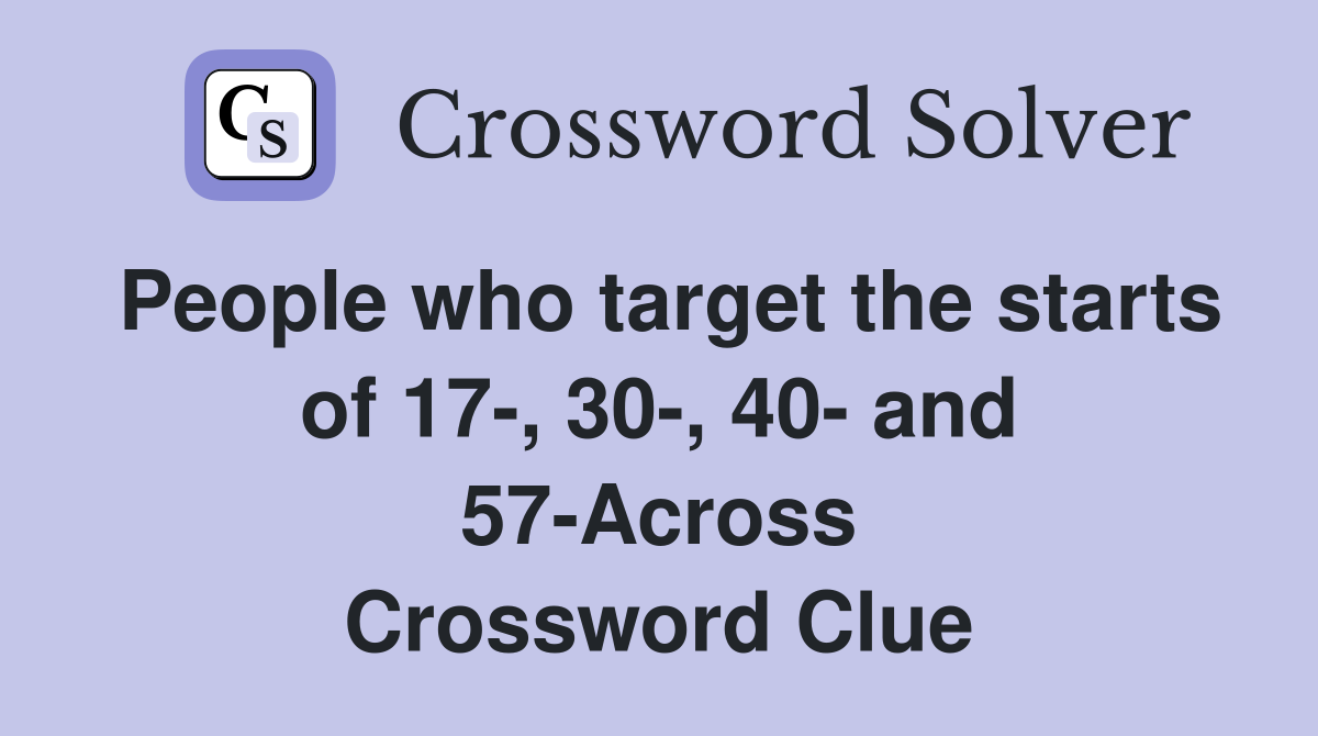 People who target the starts of 17-, 30-, 40- and 57-Across Crossword Clue
