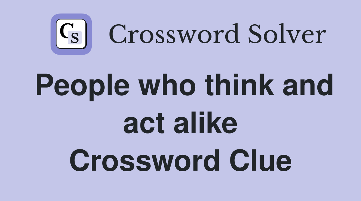 People who think and act alike Crossword Clue