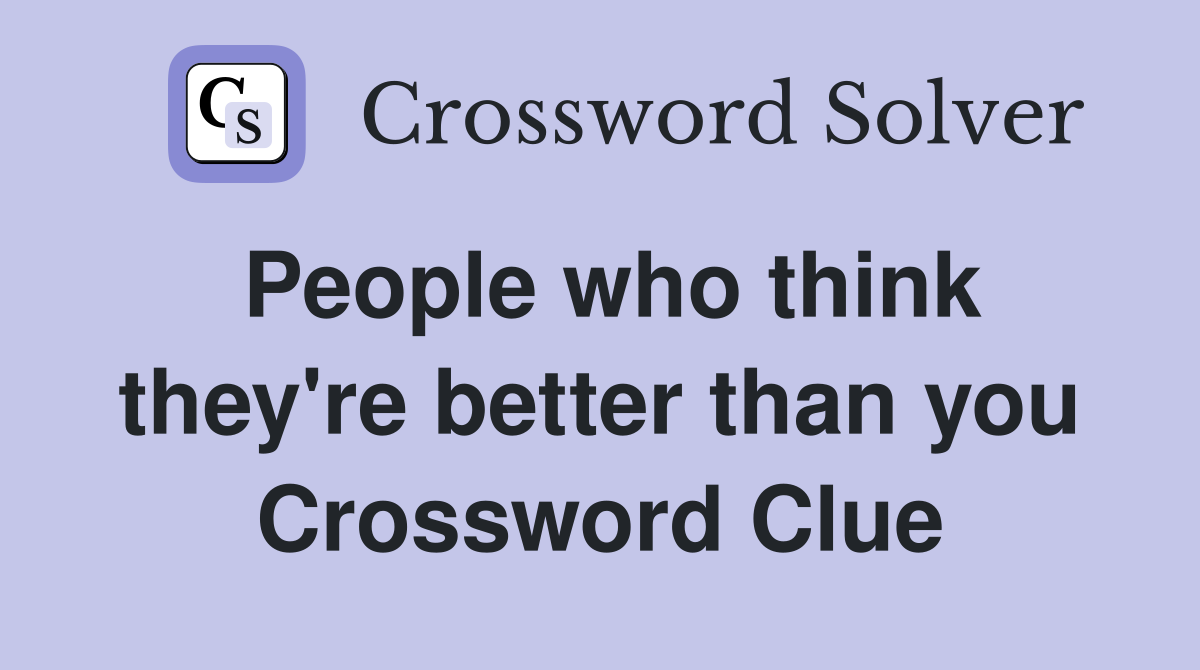 People who think they're better than you Crossword Clue