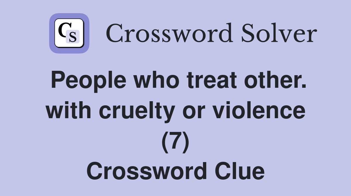 People who treat other. with cruelty or violence (7) Crossword Clue