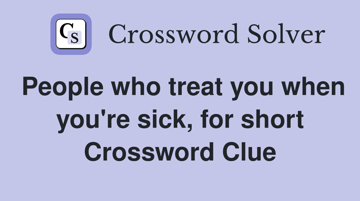 People who treat you when you're sick, for short Crossword Clue