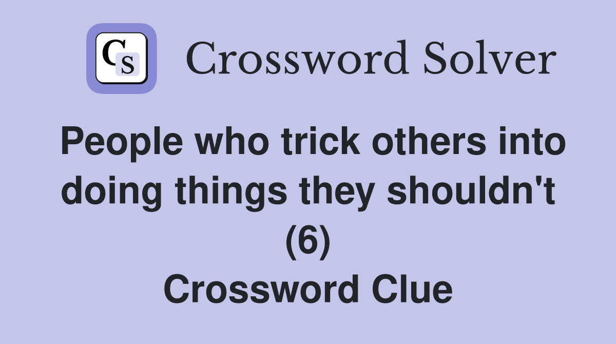 People who trick others into doing things they shouldn't (6) Crossword Clue