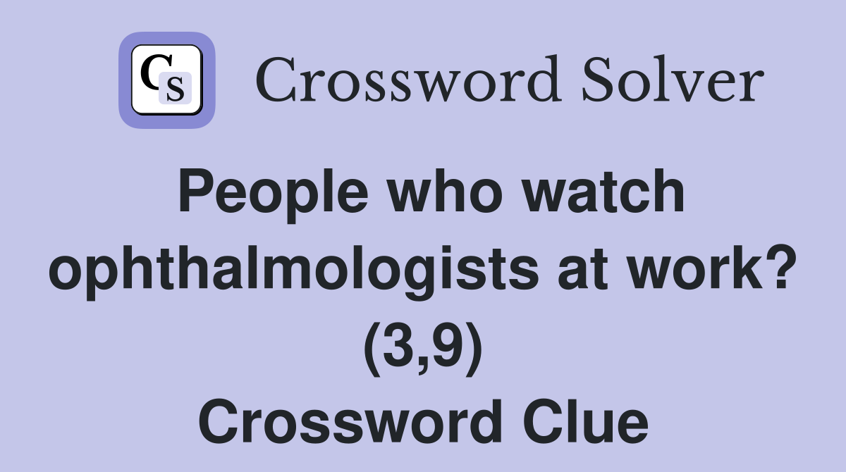 People who watch ophthalmologists at work? (3,9) Crossword Clue