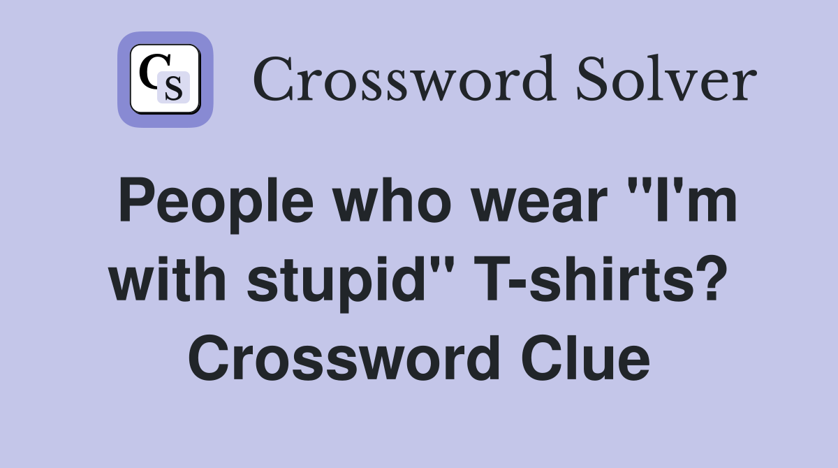 People who wear "I'm with stupid" T-shirts? Crossword Clue
