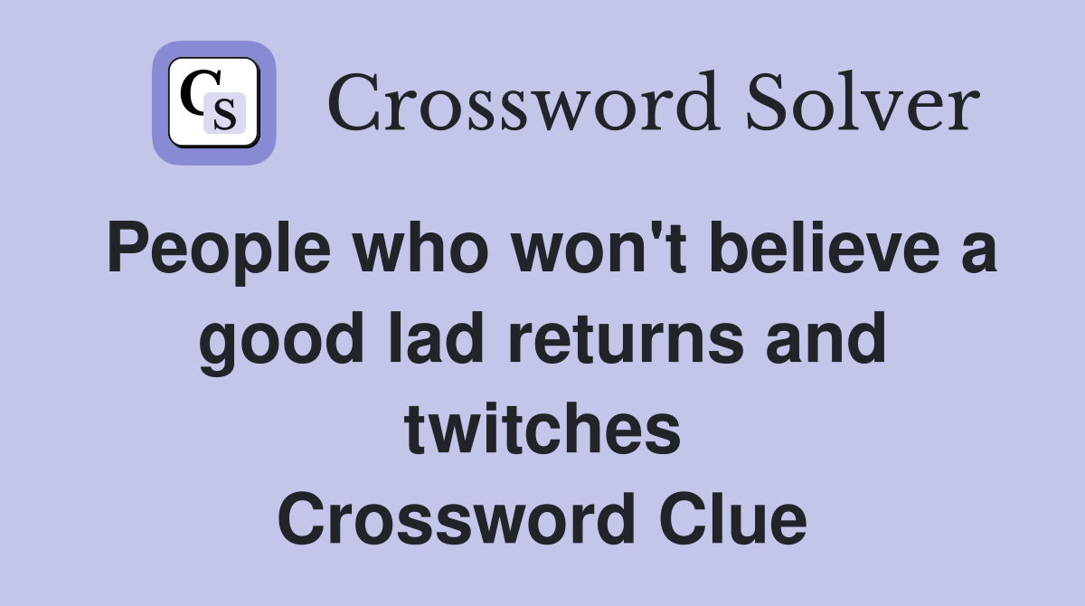 People who won't believe a good lad returns and twitches Crossword Clue