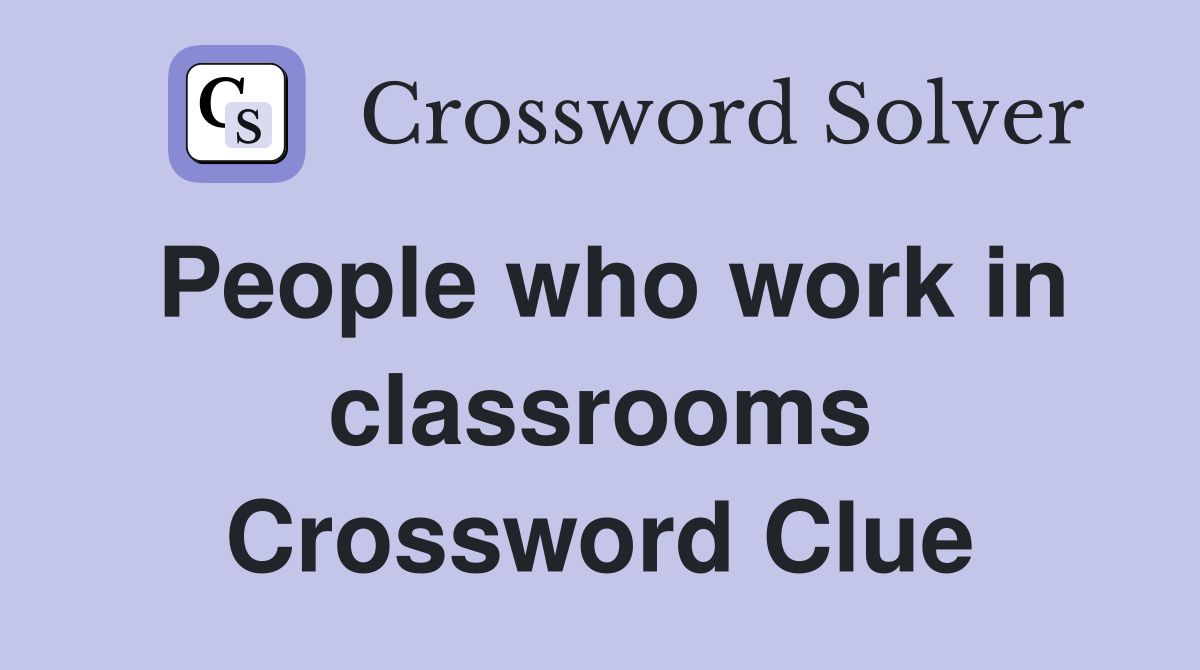 People who work in classrooms Crossword Clue
