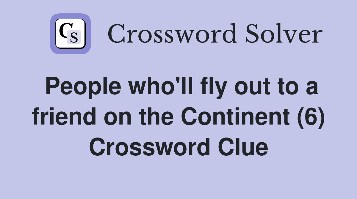 People who'll fly out to a friend on the Continent (6) Crossword Clue