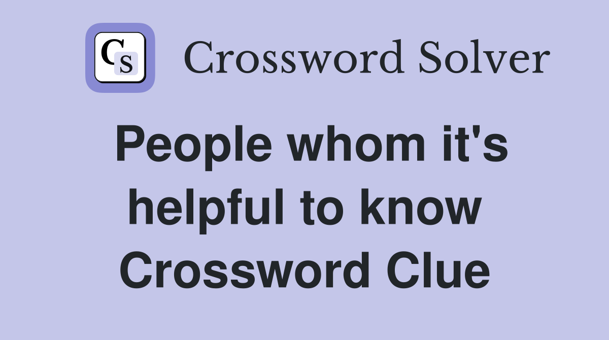 People whom it's helpful to know Crossword Clue