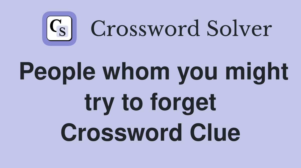 People whom you might try to forget Crossword Clue