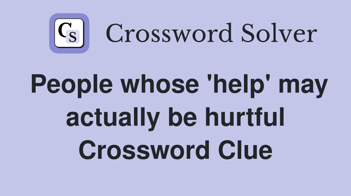 People whose 'help' may actually be hurtful Crossword Clue