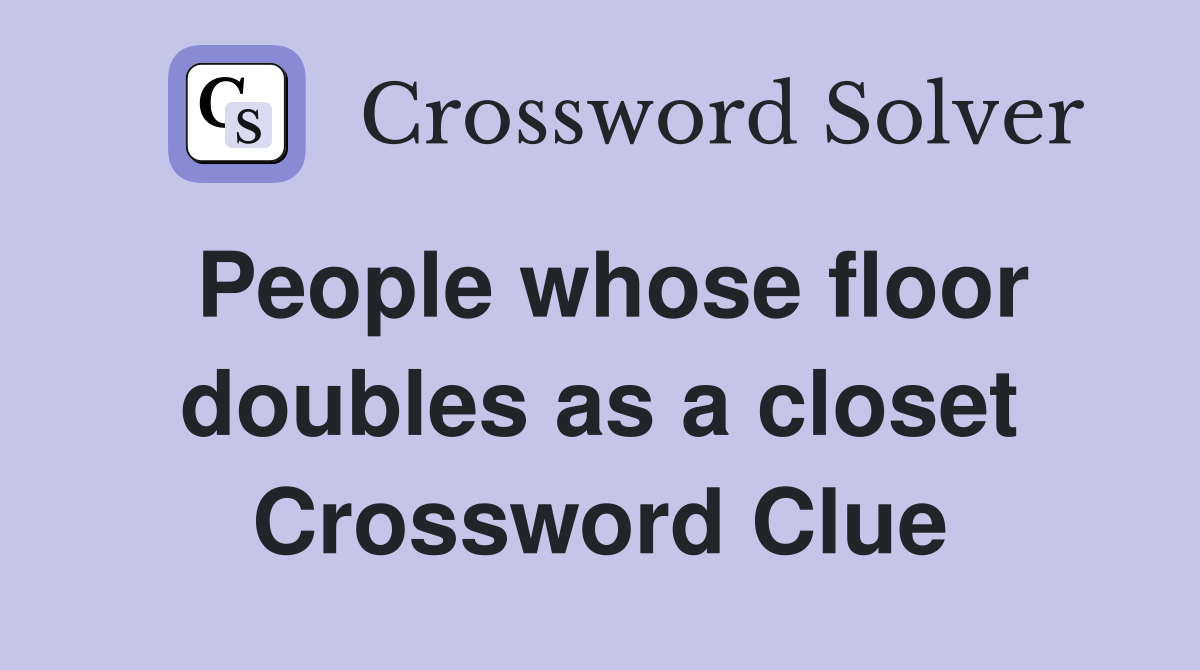 People whose floor doubles as a closet Crossword Clue