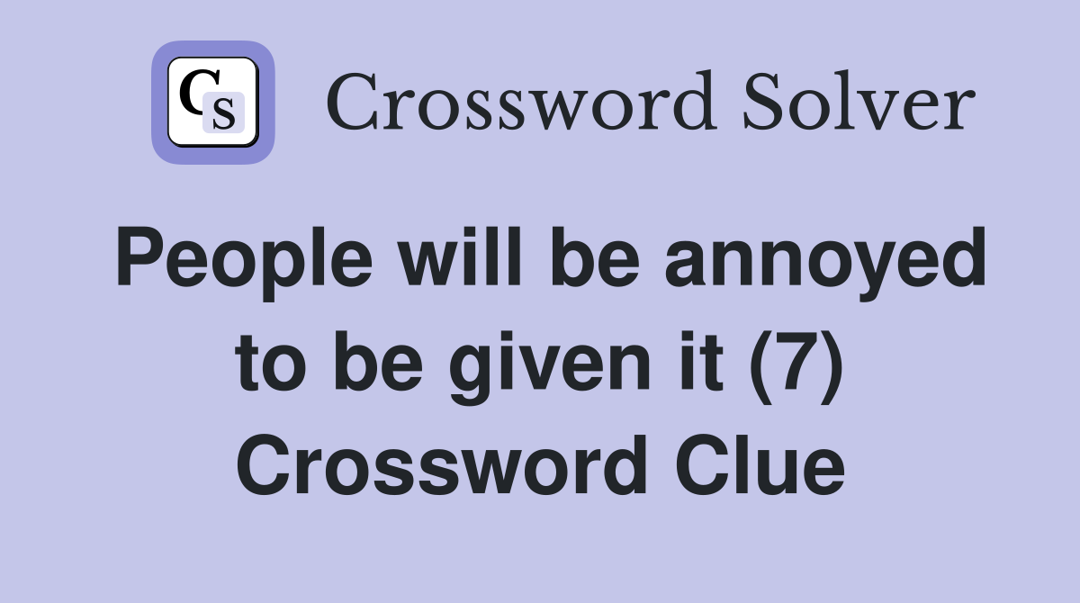 People will be annoyed to be given it (7) Crossword Clue