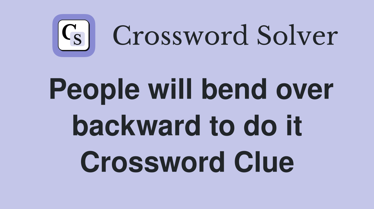 People will bend over backward to do it Crossword Clue
