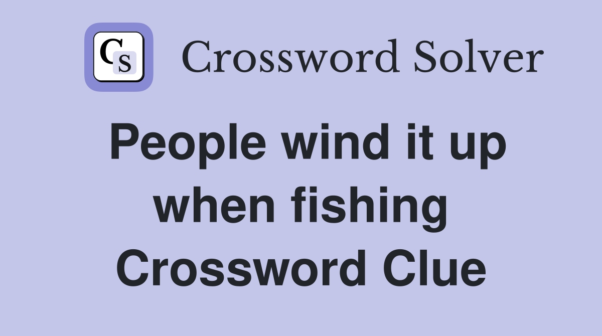 People wind it up when fishing Crossword Clue