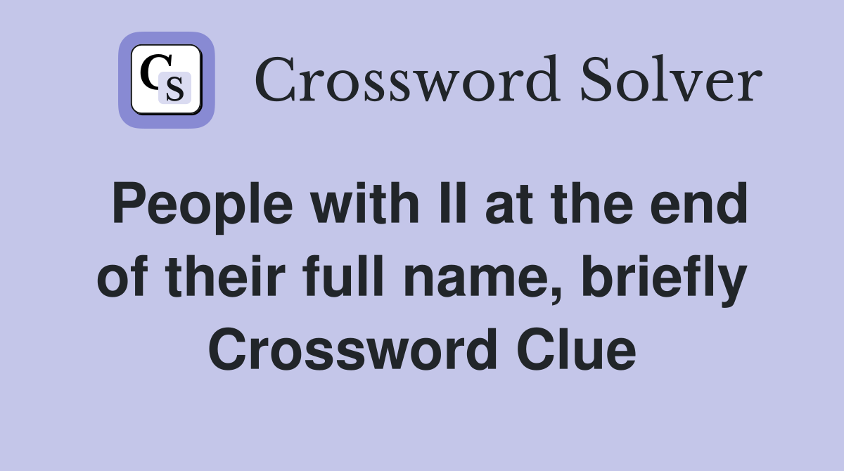 People with II at the end of their full name, briefly Crossword Clue
