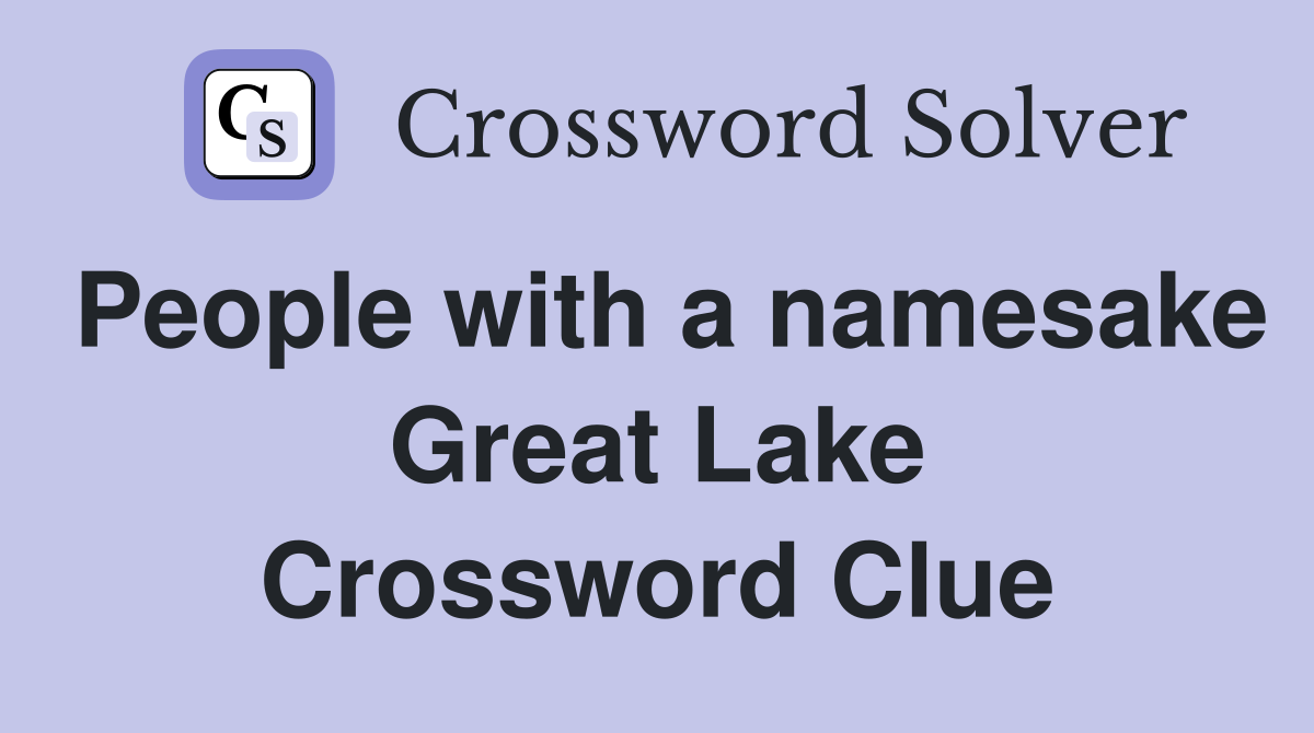 People with a namesake Great Lake Crossword Clue