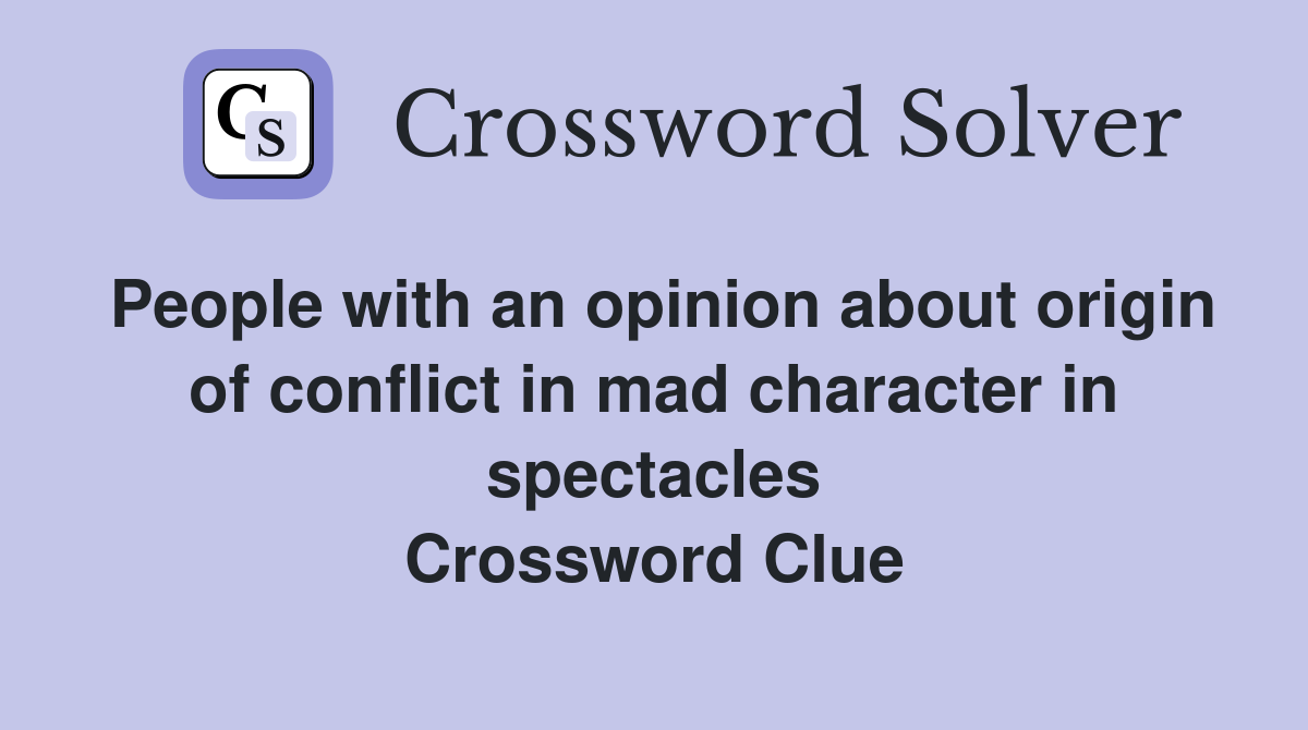 People with an opinion about origin of conflict in mad character in spectacles Crossword Clue
