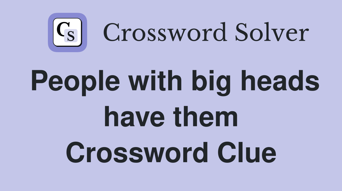 People with big heads have them Crossword Clue