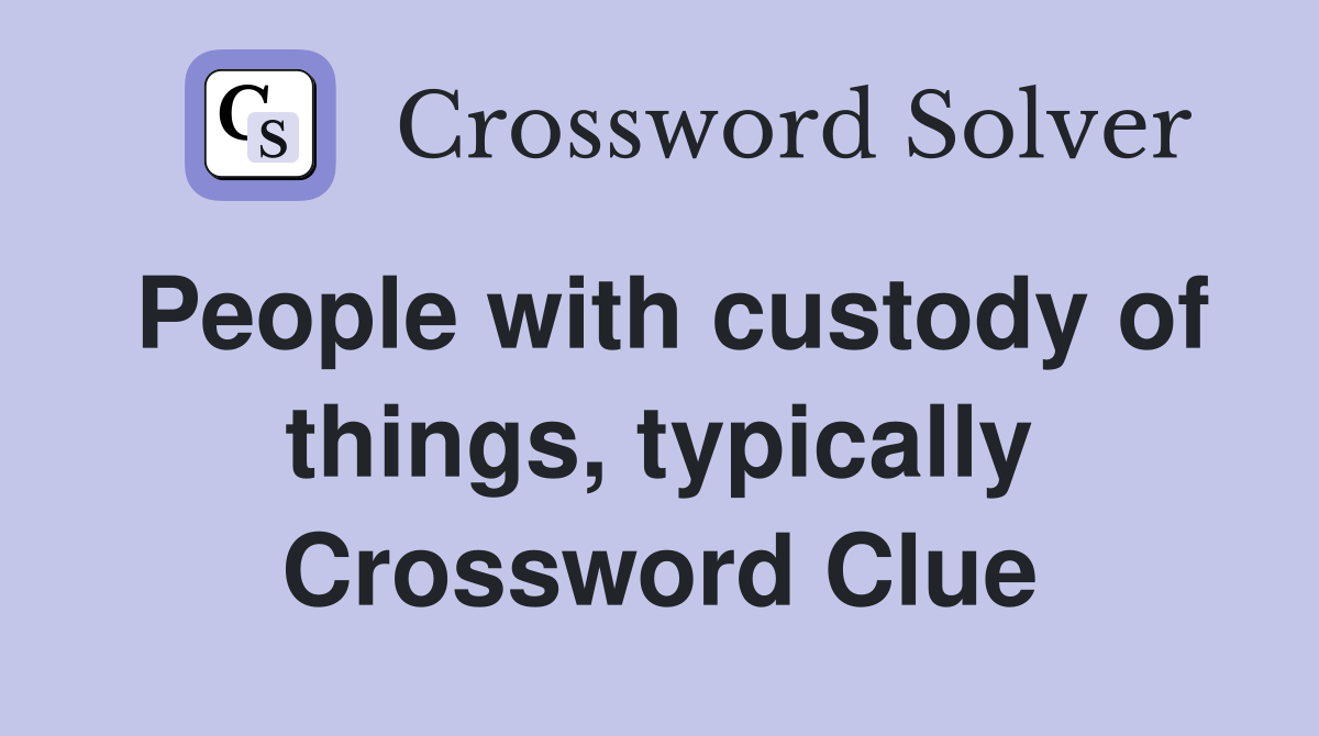 People with custody of things, typically Crossword Clue