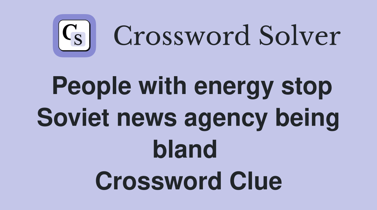 People with energy stop Soviet news agency being bland  Crossword Clue