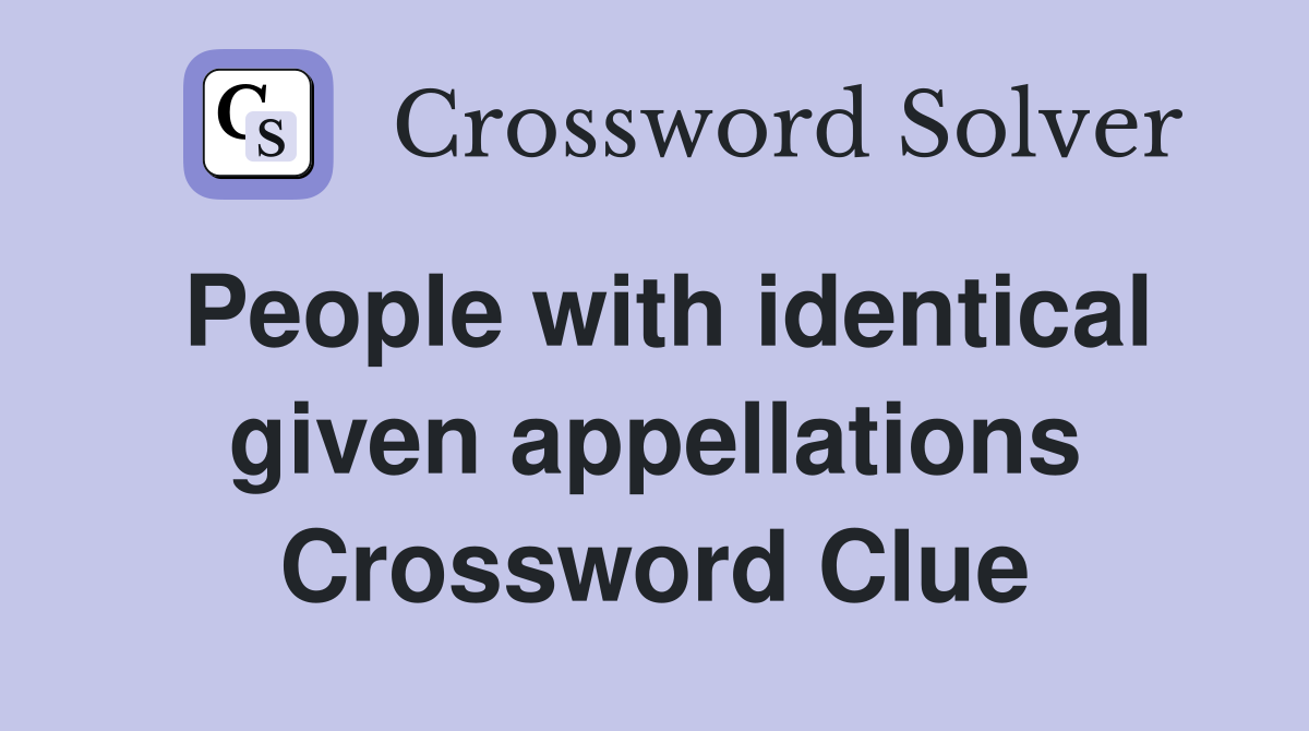 People with identical given appellations Crossword Clue