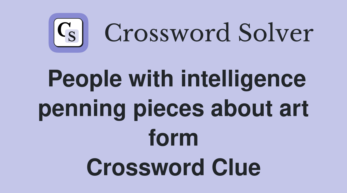 People with intelligence penning pieces about art form Crossword Clue