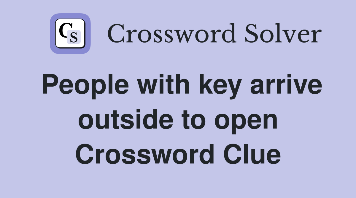 People with key arrive outside to open Crossword Clue