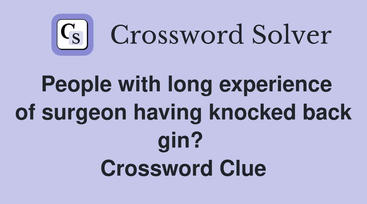 People with long experience of surgeon having knocked back gin?  Crossword Clue