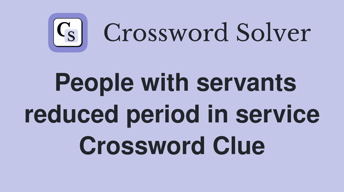 People with servants reduced period in service Crossword Clue