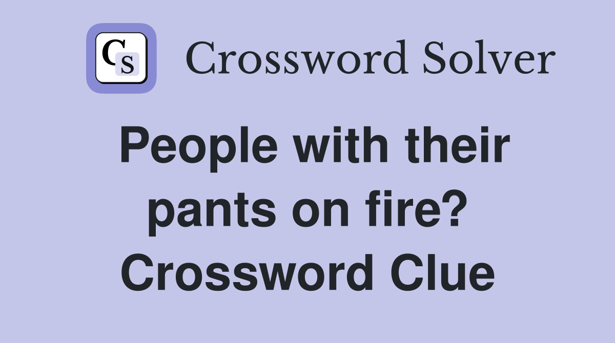 People with their pants on fire? Crossword Clue