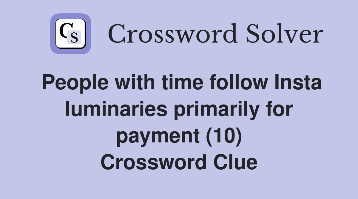 People with time follow Insta luminaries primarily for payment (10) Crossword Clue