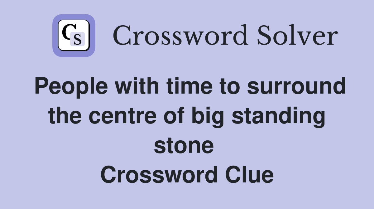 People with time to surround the centre of big standing stone  Crossword Clue