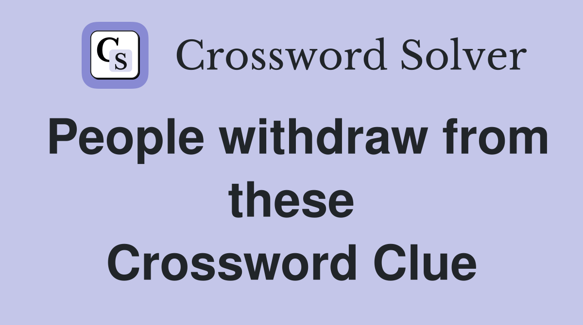 People withdraw from these Crossword Clue