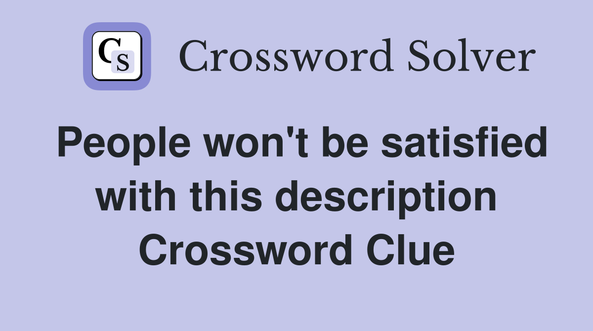 People won't be satisfied with this description Crossword Clue