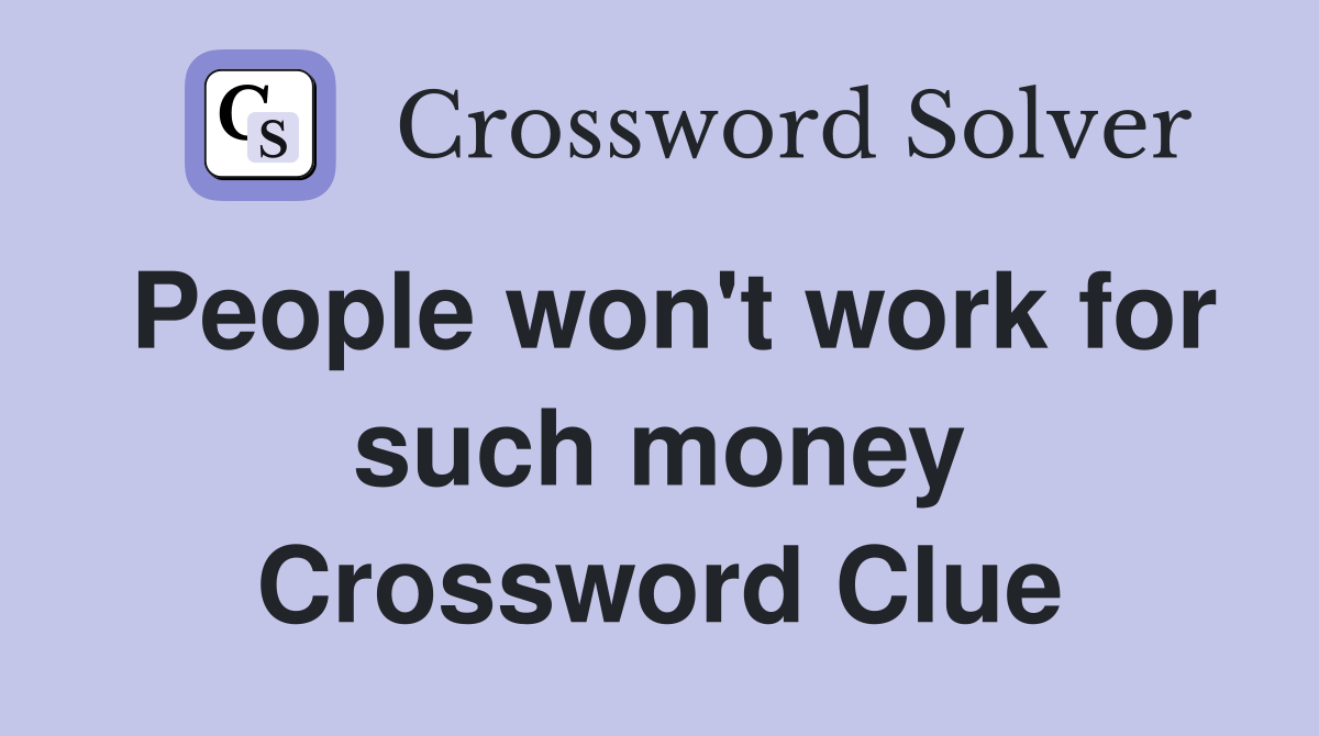 People won't work for such money Crossword Clue