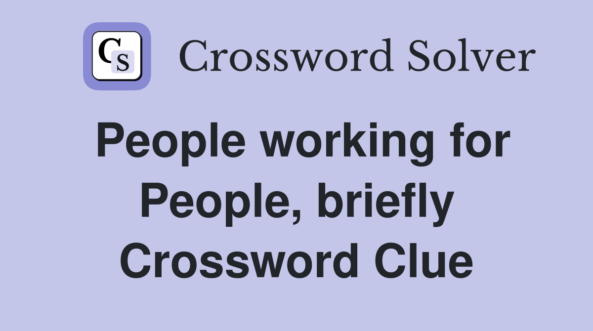 People working for People, briefly Crossword Clue