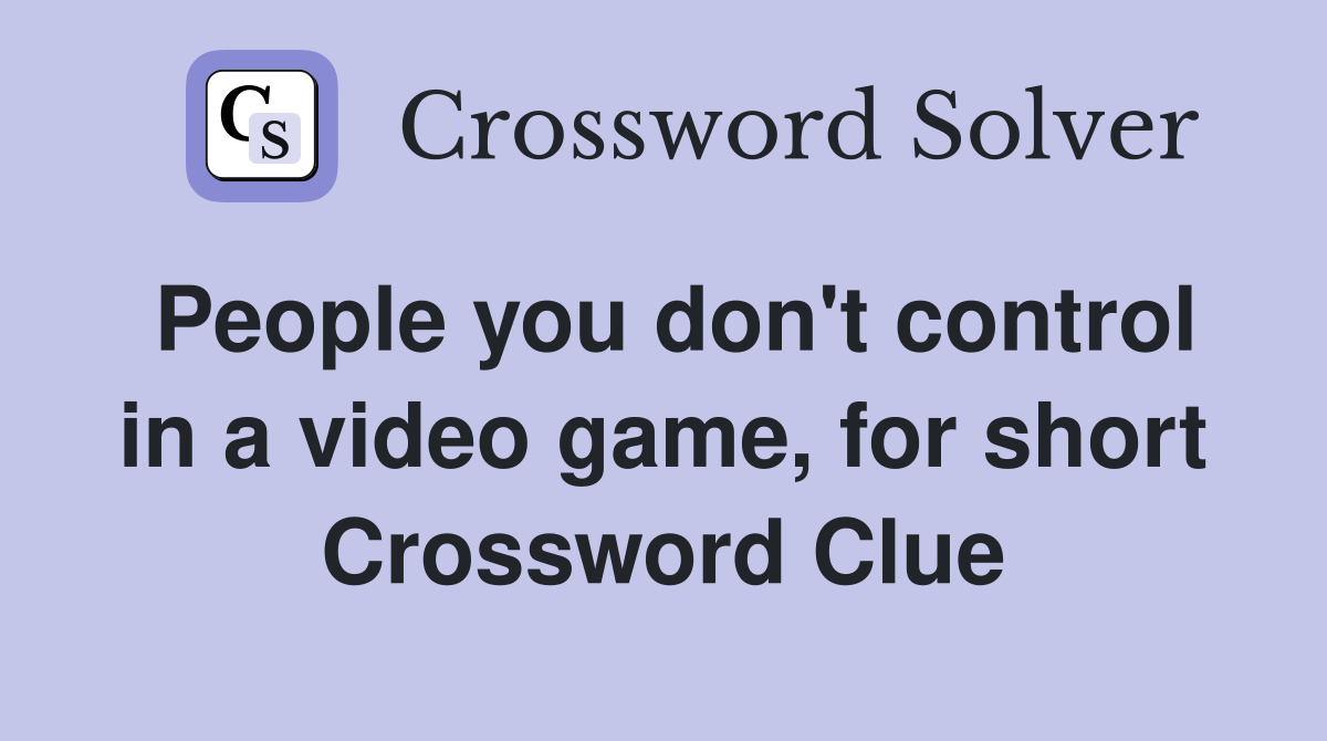 People you don't control in a video game, for short Crossword Clue