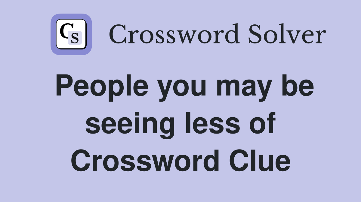 People you may be seeing less of Crossword Clue