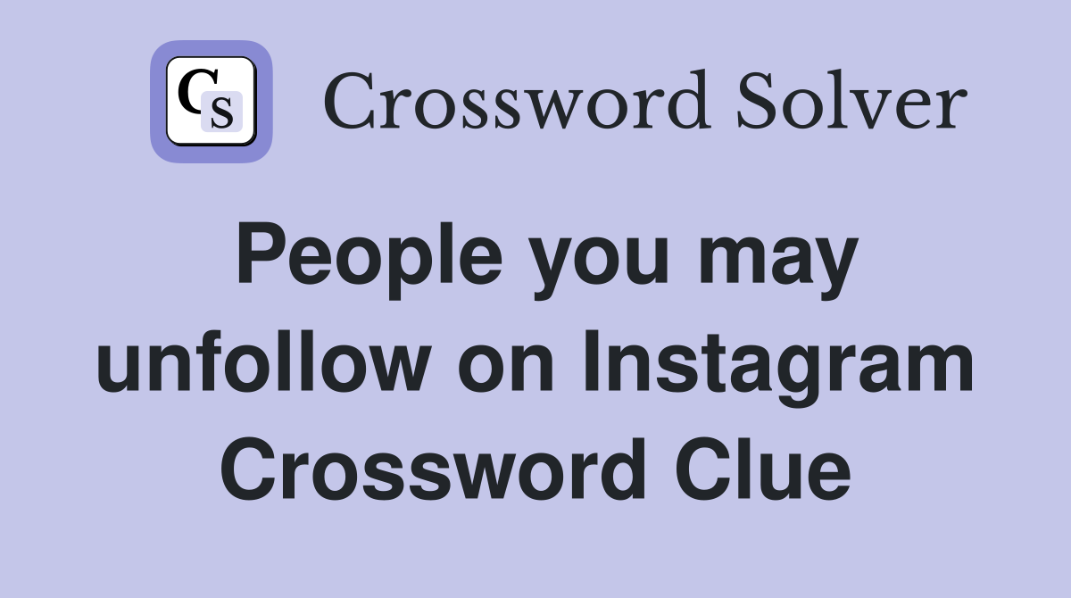 People you may unfollow on Instagram Crossword Clue