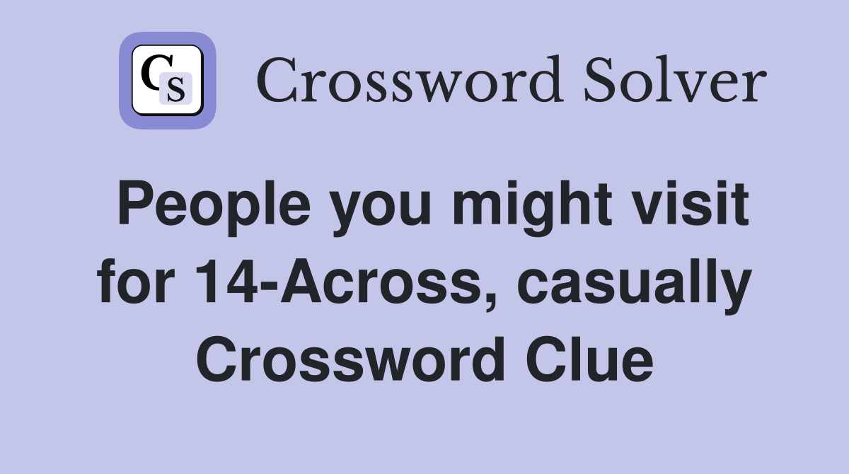 People you might visit for 14-Across, casually Crossword Clue