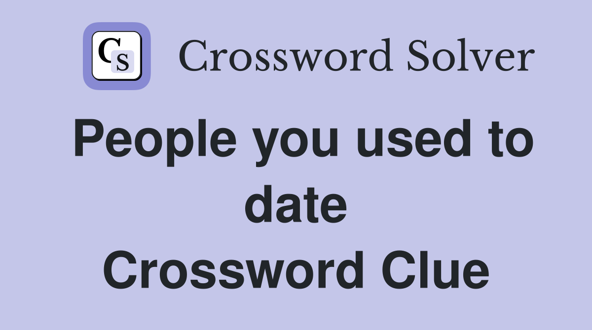 People you used to date Crossword Clue