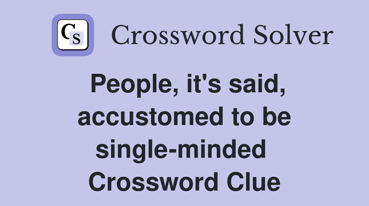 People, it's said, accustomed to be single-minded  Crossword Clue