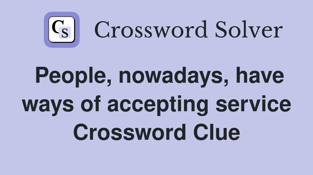 People, nowadays, have ways of accepting service Crossword Clue