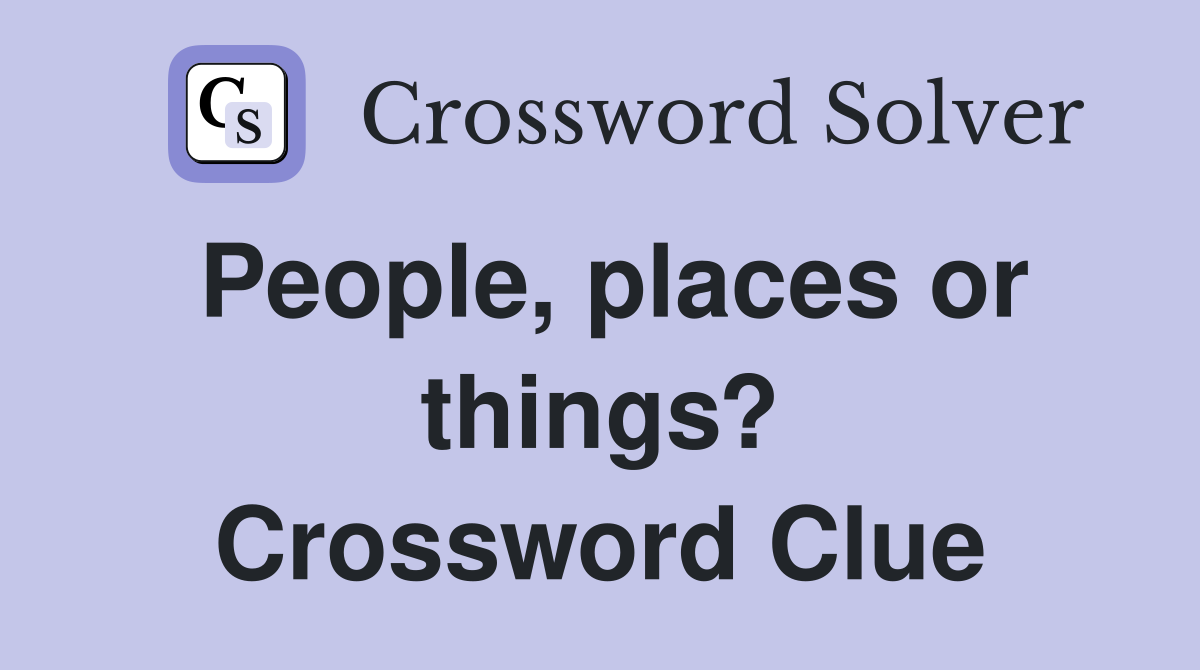 People, places or things? Crossword Clue
