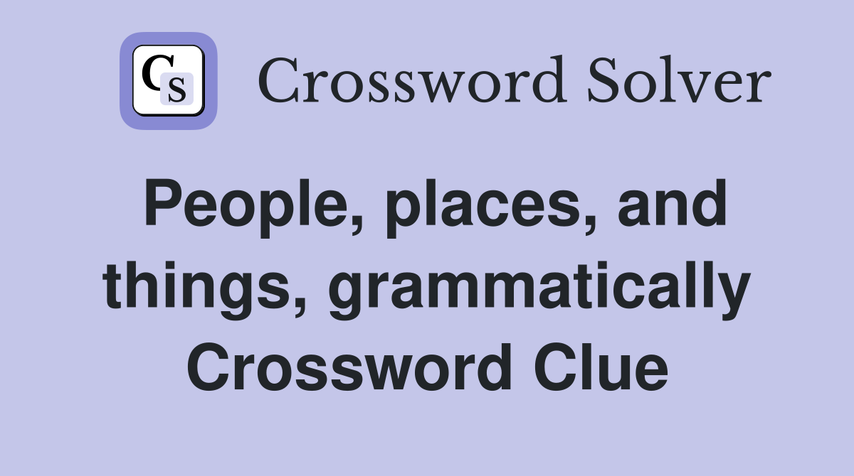 People, places, and things, grammatically Crossword Clue
