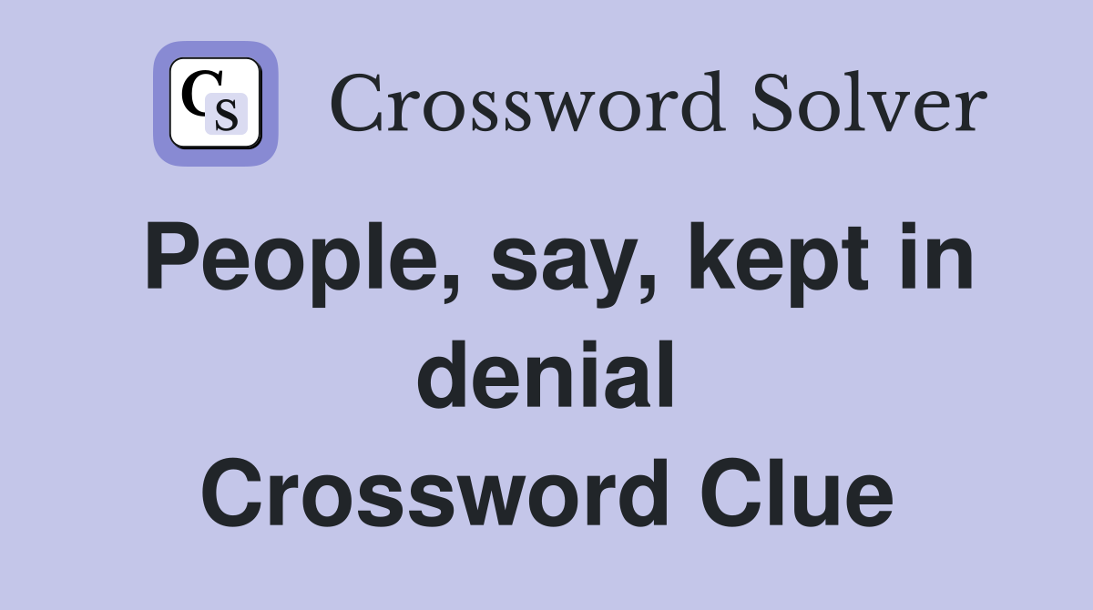 People, say, kept in denial Crossword Clue