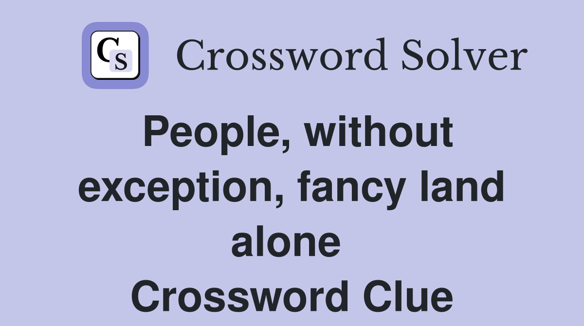 People, without exception, fancy land alone  Crossword Clue